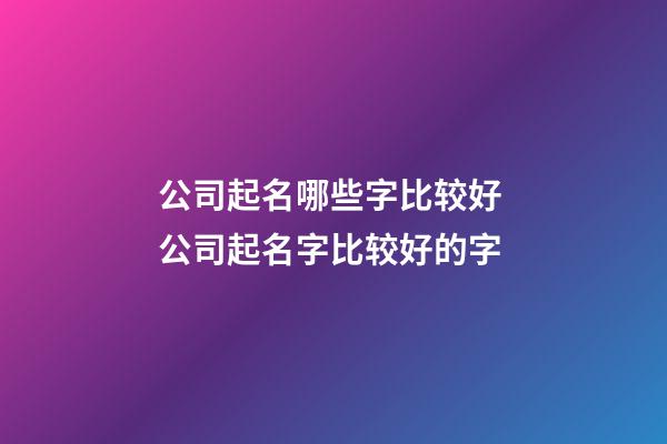 公司起名哪些字比较好 公司起名字比较好的字-第1张-公司起名-玄机派